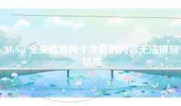 MySql 全文检索两个字符的内容无法得到结果
