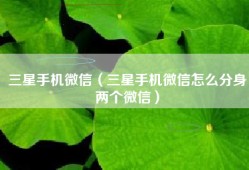 三星手机微信（三星手机微信怎么分身两个微信）