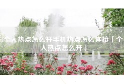 个人热点怎么开手机热点怎么连接「个人热点怎么开」