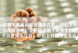 免费手游连点器使用全攻略：轻松上分的神器来啦！手机连点器「免费手游连点器使用全攻略：轻松上分的神器来啦！」