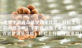 免费手游连点器使用全攻略：轻松上分的神器来啦！手机连点器「免费手游连点器使用全攻略：轻松上分的神器来啦！」
