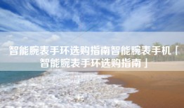 智能腕表手环选购指南智能腕表手机「智能腕表手环选购指南」