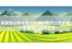 高黎贡山国家级自然保护区怒江管护局 2023年度部门决算公开