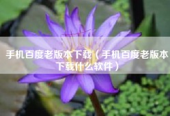 手机百度老版本下载（手机百度老版本下载什么软件）