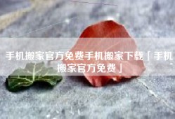 手机搬家官方免费手机搬家下载「手机搬家官方免费」