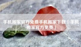 手机搬家官方免费手机搬家下载「手机搬家官方免费」