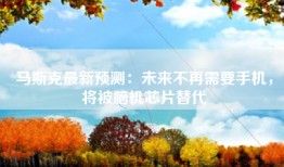 马斯克最新预测：未来不再需要手机，将被脑机芯片替代