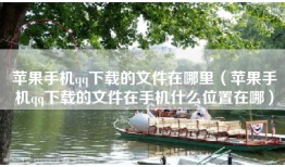 苹果手机qq下载的文件在哪里（苹果手机qq下载的文件在手机什么位置在哪）
