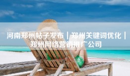 河南郑州帖子发布｜郑州关键词优化｜郑州网络营销推广公司