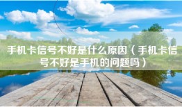 手机卡信号不好是什么原因（手机卡信号不好是手机的问题吗）