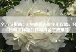全方位指南：AI生成器工具使用攻略，轻松解决标题创作与内容生成难题