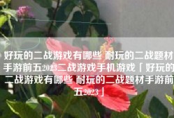 好玩的二战游戏有哪些 耐玩的二战题材手游前五2023二战游戏手机游戏「好玩的二战游戏有哪些 耐玩的二战题材手游前五2023」