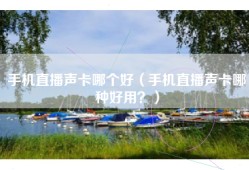 手机直播声卡哪个好（手机直播声卡哪种好用？）
