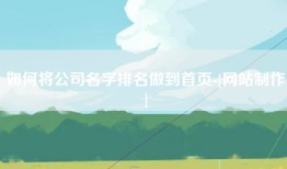 如何将公司名字排名做到首页-[网站制作]
