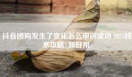 抖音团购发生了变化怎么申诉成功 2024技术攻略!(超好用)
