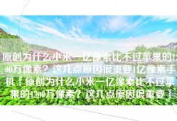 原创为什么小米一亿像素比不过苹果的1200万像素？这几点原因很重要1亿像素手机「原创为什么小米一亿像素比不过苹果的1200万像素？这几点原因很重要」