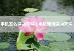 手机怎么做pdf文件（手机如何做pdf文件）