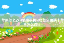 苹果怎么改id苹果手机id号怎么更换「苹果怎么改id」