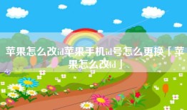 苹果怎么改id苹果手机id号怎么更换「苹果怎么改id」