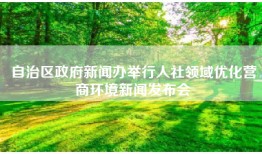 自治区政府新闻办举行人社领域优化营商环境新闻发布会