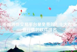 币圈哪些交易平台是免费的？十大看免费行情的软件排名