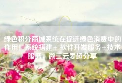 绿色积分商城系统在促进绿色消费中的作用！系统搭建+ 软件开发服务+技术服务，微三云麦超分享