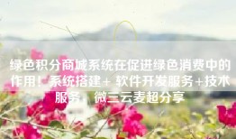 绿色积分商城系统在促进绿色消费中的作用！系统搭建+ 软件开发服务+技术服务，微三云麦超分享