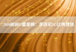 2010胡润IT富豪榜：李彦宏315亿再登顶