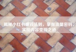 揭秘小红书赚钱法则，掌握流量密码，实现内容变现之道