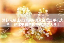 迷你电脑主机好评评语大全联想手机大全「迷你电脑主机好评评语大全」
