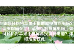 如何轻松将苹果手机屏幕投屏到电脑？详细指南在此！苹果手机投屏电脑「如何轻松将苹果手机屏幕投屏到电脑？详细指南在此！」