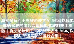 真实耐玩的主驾驶游戏大全 2023可以模拟车辆驾驶的游戏合集模拟驾驶游戏手机版「真实耐玩的主驾驶游戏大全 2023可以模拟车辆驾驶的游戏合集」