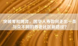 突破零和博弈，国华人寿如何走出一条与众不同的养老社区新路径？
