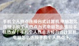 手机个人热点连接台式计算机,电脑怎么连接手机个人热点台式电脑怎么连接手机热点「手机个人热点连接台式计算机,电脑怎么连接手机个人热点」