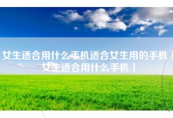 女生适合用什么手机适合女生用的手机「女生适合用什么手机」