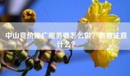 中山竞价推广服务要怎么做？需要注意什么？
