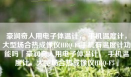 豪润奇人用电子体温计， 手机温度计，大型场合热成像仪HRQ-F5手机有温度计功能吗「豪润奇人用电子体温计， 手机温度计，大型场合热成像仪HRQ-F5」