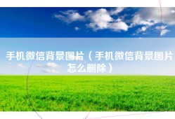手机微信背景图片（手机微信背景图片怎么删除）
