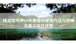 精灵宝可梦GO中熏香的使用方法与效果全面介绍及攻略