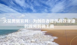 火花剪辑官网：为创作者提供高效便捷的视频剪辑工具