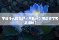 手机什么膜最好（手机什么膜最好不容易摔碎）
