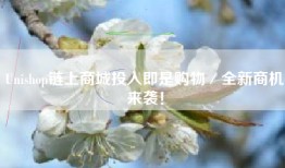 Unishop链上商城投入即是购物／全新商机来袭！