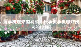 玩手机爆炸的视频（玩手机手机爆炸伤人的视频）