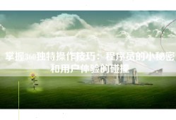掌握360独特操作技巧：程序员的小秘密和用户体验的碰撞