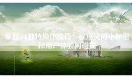 掌握360独特操作技巧：程序员的小秘密和用户体验的碰撞