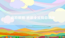 高阶教程-追剧全流程自动化
