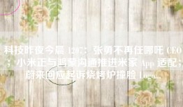 科技昨夜今晨 1207：张勇不再任哪吒 CEO；小米正与鸿蒙沟通推进米家 App 适配；蔚来回应起诉烧烤炉撞脸 Logo...