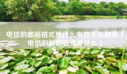 电信的邮箱格式是什么电信手机邮箱「电信的邮箱格式是什么」