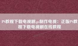 PS教程下载电视剧,ps制作电视：正版PS教程下载电视剧在线教程