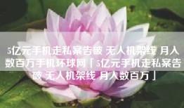 5亿元手机走私案告破 无人机架线 月入数百万手机环球网「5亿元手机走私案告破 无人机架线 月入数百万」